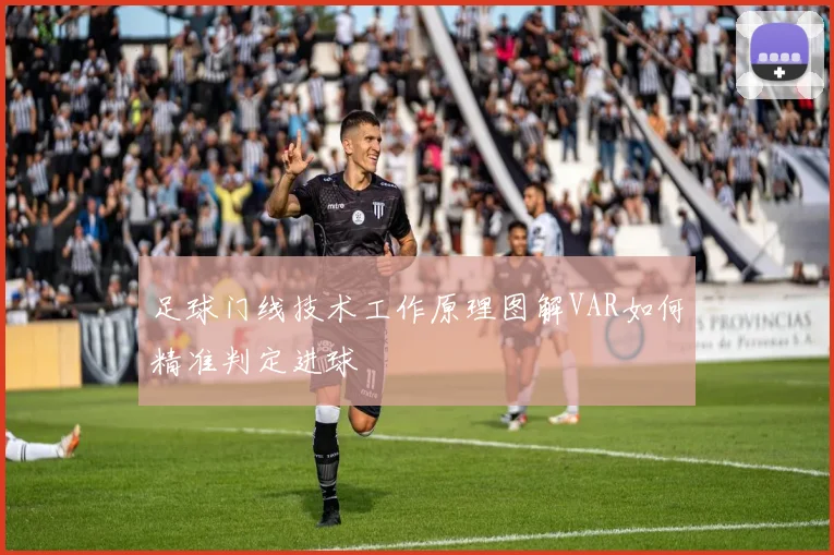 足球门线技术工作原理图解VAR如何精准判定进球